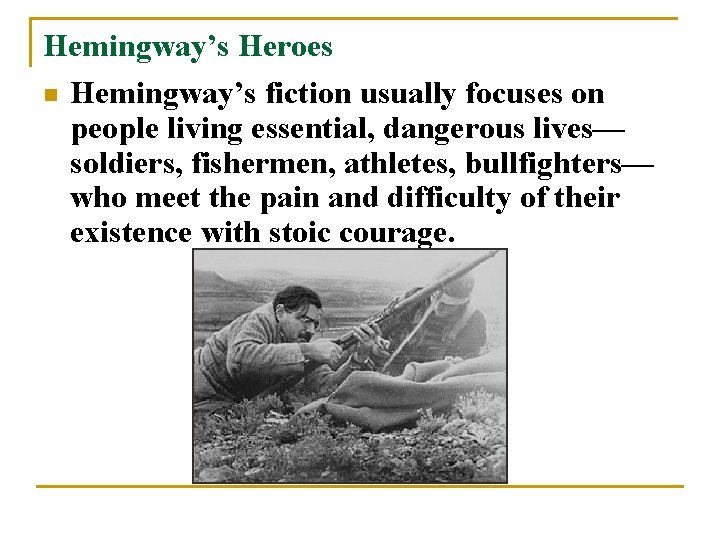 Hemingway’s Heroes n Hemingway’s fiction usually focuses on people living essential, dangerous lives— soldiers,