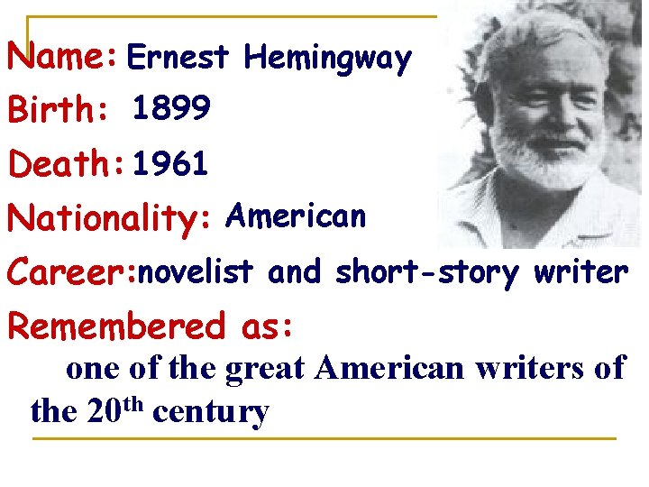 Name: Ernest Hemingway Birth: 1899 Death: 1961 Nationality: American Career: novelist and short-story writer