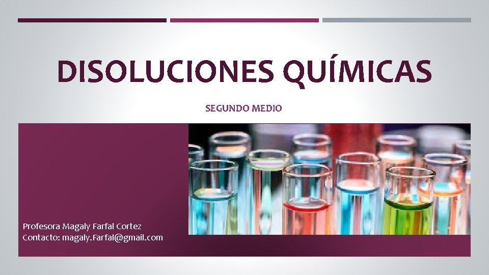 DISOLUCIONES QUÍMICAS SEGUNDO MEDIO Profesora Magaly Farfal Cortez Contacto: magaly. Farfal@gmail. com 