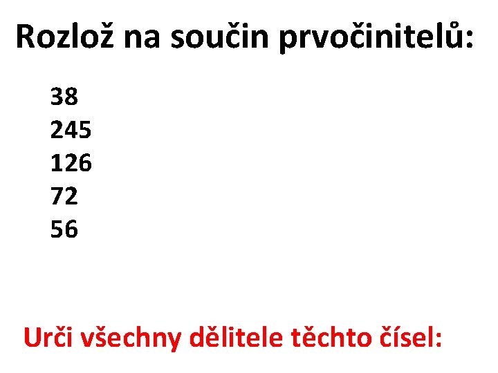 Rozlož na součin prvočinitelů: 38 245 126 72 56 Urči všechny dělitele těchto čísel: