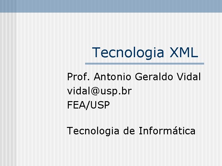 Tecnologia XML Prof. Antonio Geraldo Vidal vidal@usp. br FEA/USP Tecnologia de Informática 