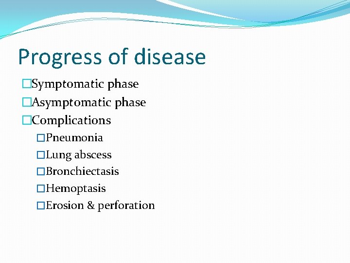 Progress of disease �Symptomatic phase �Asymptomatic phase �Complications �Pneumonia �Lung abscess �Bronchiectasis �Hemoptasis �Erosion