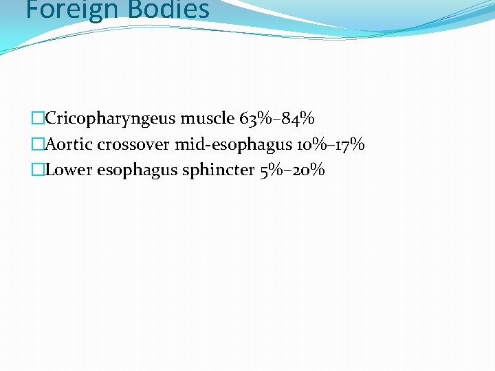 Foreign Bodies �Cricopharyngeus muscle 63%– 84% �Aortic crossover mid-esophagus 10%– 17% �Lower esophagus sphincter