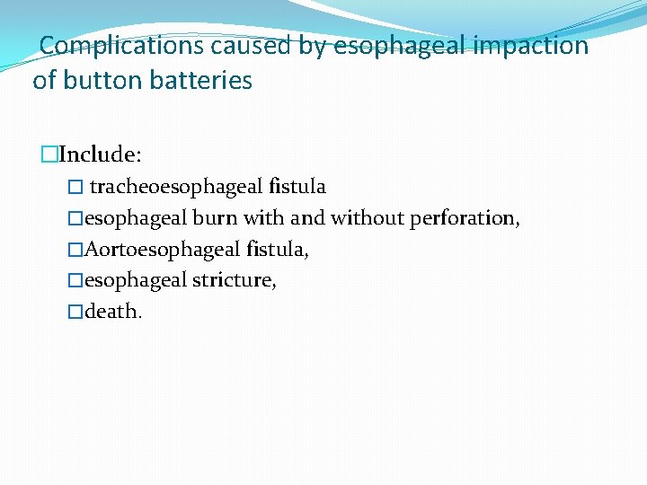 Complications caused by esophageal impaction of button batteries �Include: � tracheoesophageal fistula �esophageal burn