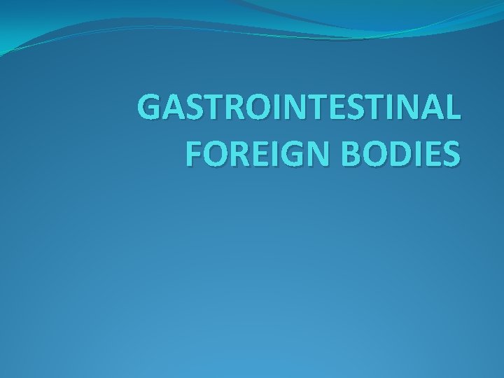 GASTROINTESTINAL FOREIGN BODIES 
