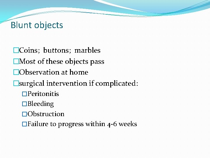 Blunt objects �Coins; buttons; marbles �Most of these objects pass �Observation at home �surgical