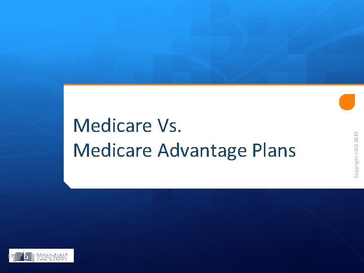 17 Copyright HRIS 2019 Medicare Vs. Medicare Advantage Plans 