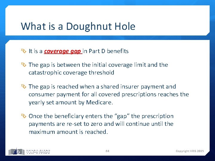 What is a Doughnut Hole It is a coverage gap in Part D benefits What is a Doughnut Hole It is a coverage gap in Part D benefits