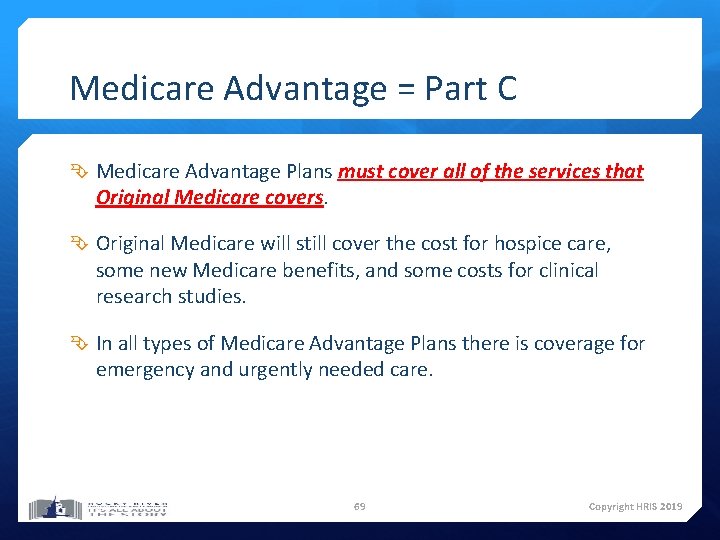Medicare Advantage = Part C Medicare Advantage Plans must cover all of the services