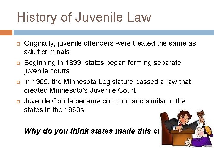 History of Juvenile Law Originally, juvenile offenders were treated the same as adult criminals