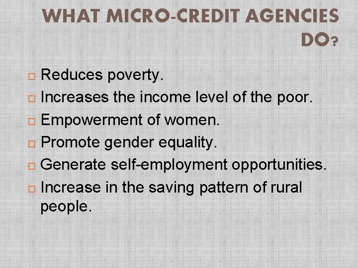 WHAT MICRO-CREDIT AGENCIES DO? Reduces poverty. Increases the income level of the poor. Empowerment