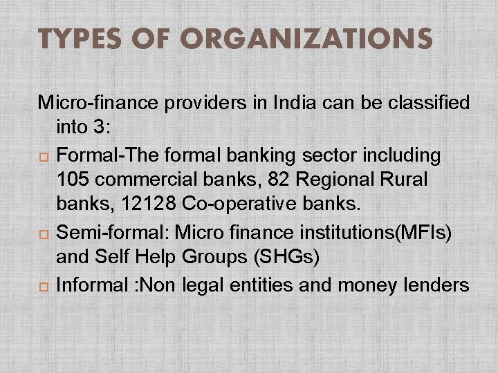 TYPES OF ORGANIZATIONS Micro-finance providers in India can be classified into 3: Formal-The formal