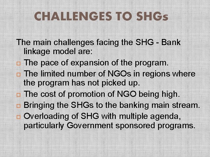 CHALLENGES TO SHGs The main challenges facing the SHG - Bank linkage model are: