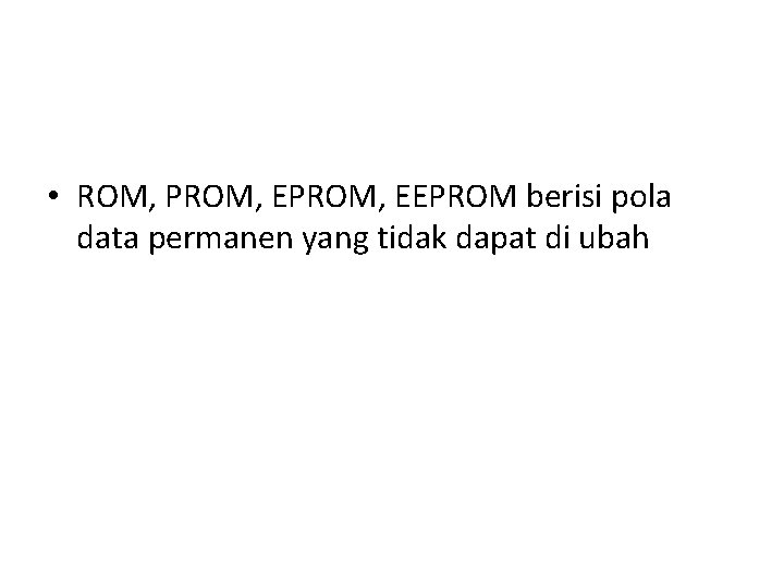  • ROM, PROM, EEPROM berisi pola data permanen yang tidak dapat di ubah