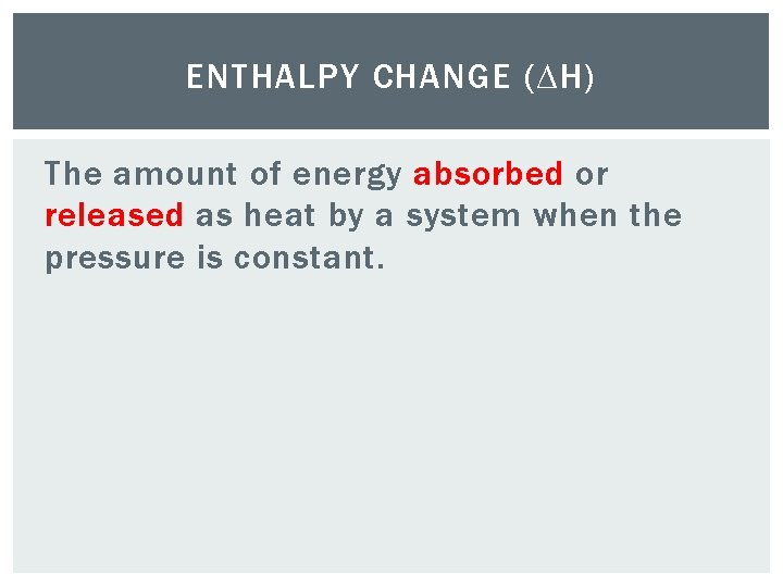 ENTHALPY CHANGE (∆H) The amount of energy absorbed or released as heat by a