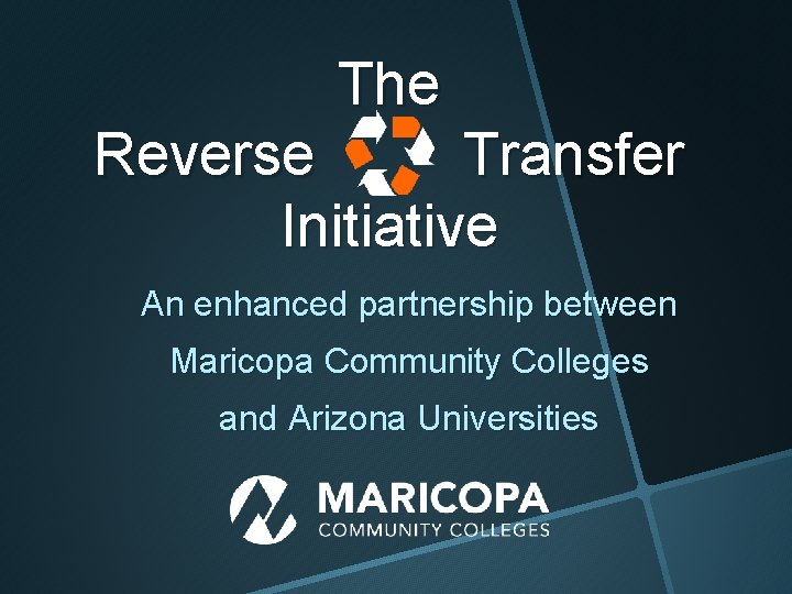 The Reverse Transfer Initiative An enhanced partnership between Maricopa Community Colleges and Arizona Universities