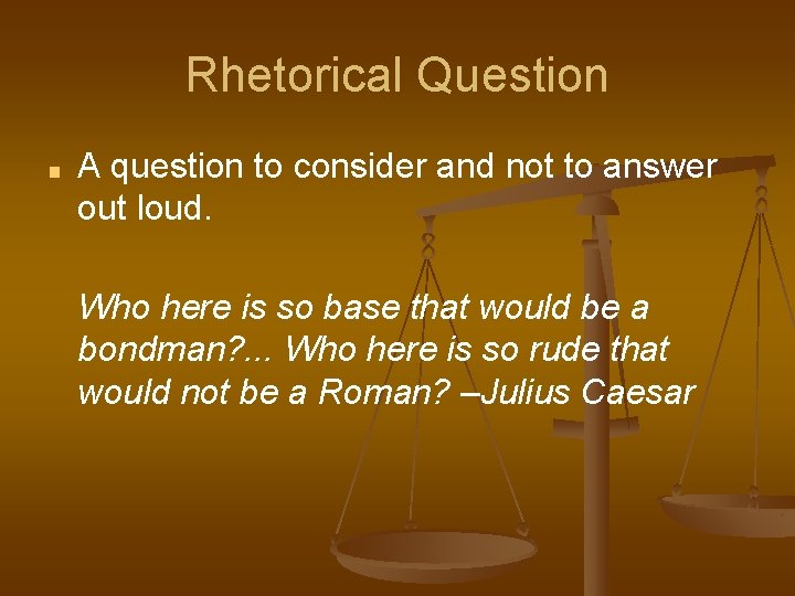 Rhetorical Question ■ A question to consider and not to answer out loud. Who