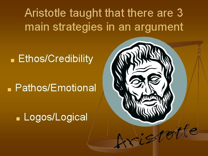 Aristotle taught that there are 3 main strategies in an argument ■ ■ Ethos/Credibility