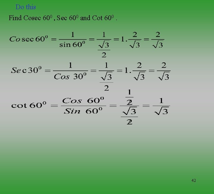 Do this Find Cosec 600 , Sec 600 and Cot 600. 42 