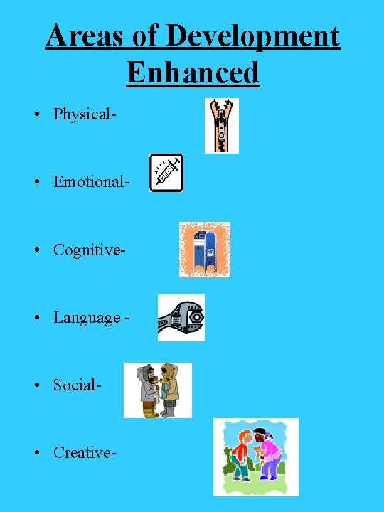 Areas of Development Enhanced • Physical- • Emotional- • Cognitive- • Language - •