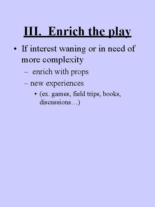 III. Enrich the play • If interest waning or in need of more complexity