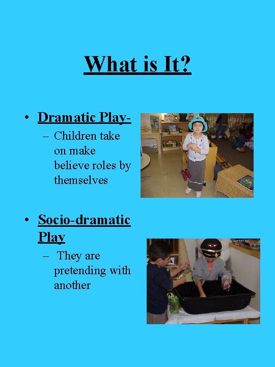 What is It? • Dramatic Play– Children take on make believe roles by themselves