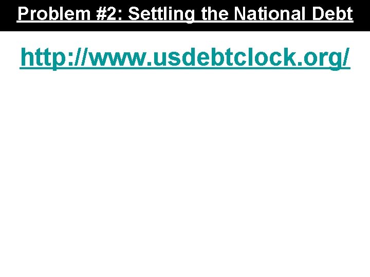 Problem #2: Settling the National Debt http: //www. usdebtclock. org/ Problem #2: Settling the National Debt http: //www. usdebtclock. org/