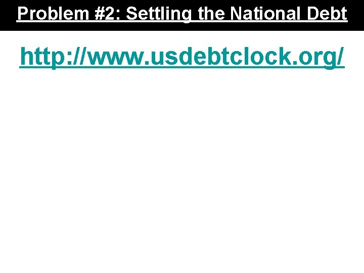 Problem #2: Settling the National Debt http: //www. usdebtclock. org/ 