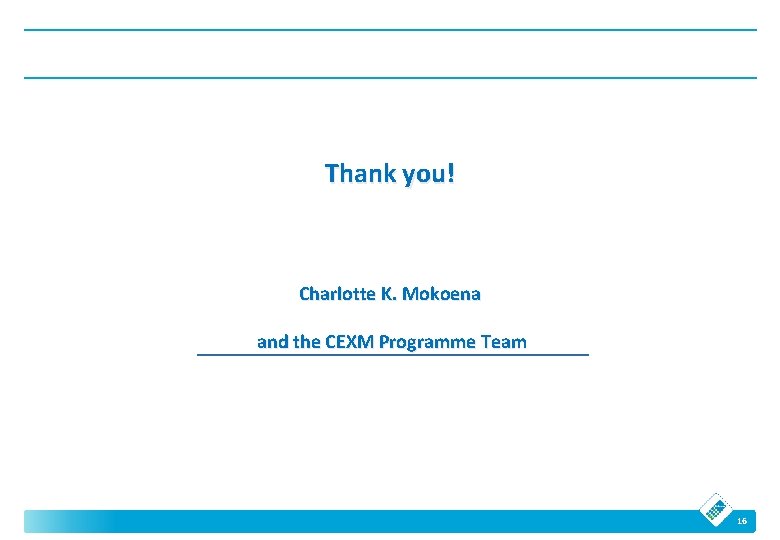 Thank you! Charlotte K. Mokoena and the CEXM Programme Team 16 Thank you! Charlotte K. Mokoena and the CEXM Programme Team 16