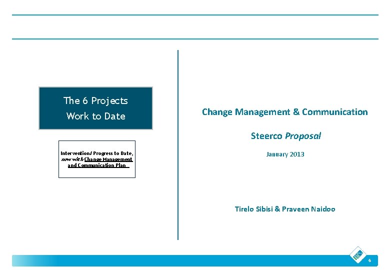 The 6 Projects Work to Date Change Management & Communication Steerco Proposal Intervention/ Progress The 6 Projects Work to Date Change Management & Communication Steerco Proposal Intervention/ Progress
