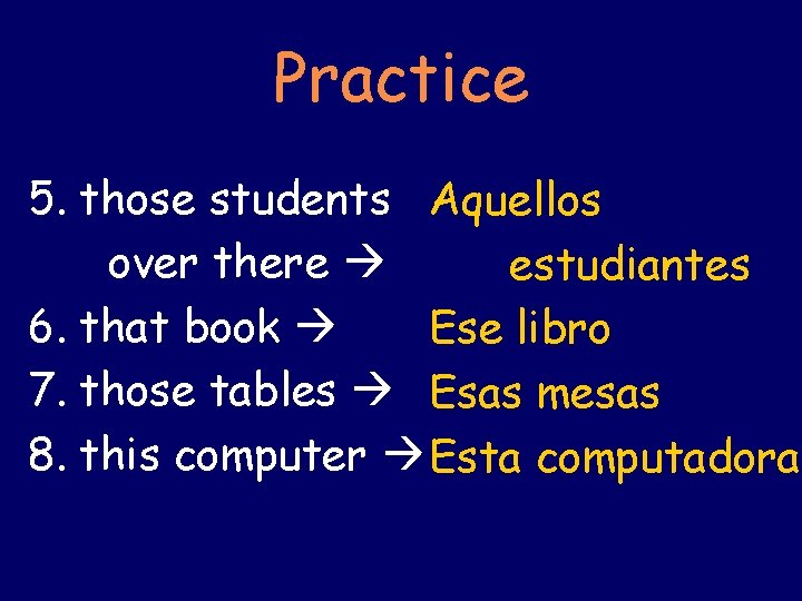 Practice 5. those students Aquellos over there estudiantes 6. that book Ese libro 7.