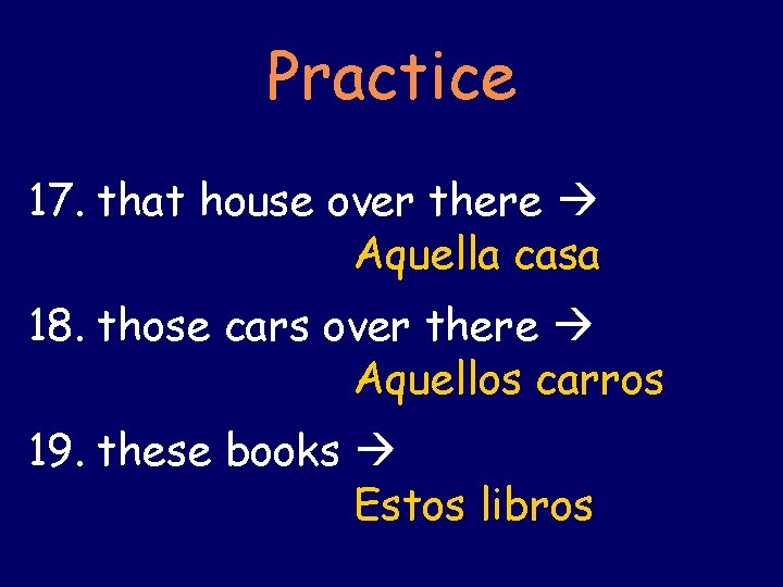 Practice 17. that house over there Aquella casa 18. those cars over there Aquellos