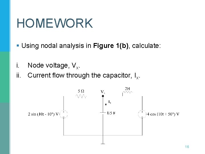 HOMEWORK § Using nodal analysis in Figure 1(b), calculate: i. Node voltage, Vx. ii. HOMEWORK § Using nodal analysis in Figure 1(b), calculate: i. Node voltage, Vx. ii.
