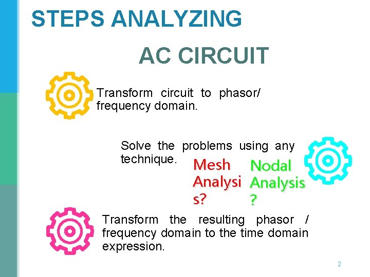 STEPS ANALYZING AC CIRCUIT Transform circuit to phasor/ frequency domain. Solve the problems using STEPS ANALYZING AC CIRCUIT Transform circuit to phasor/ frequency domain. Solve the problems using