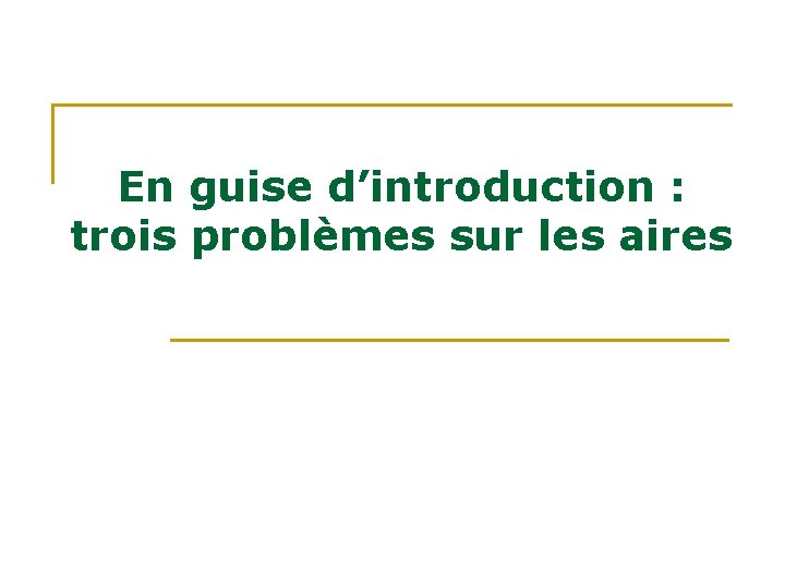 En guise d’introduction : trois problèmes sur les aires En guise d’introduction : trois problèmes sur les aires