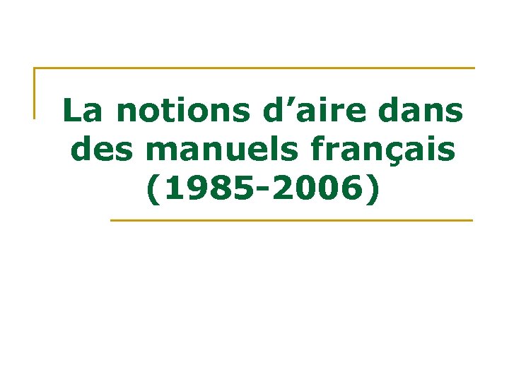 La notions d’aire dans des manuels français (1985 -2006) La notions d’aire dans des manuels français (1985 -2006)