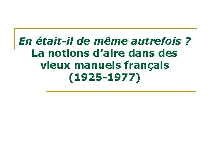 En était-il de même autrefois ? La notions d’aire dans des vieux manuels français En était-il de même autrefois ? La notions d’aire dans des vieux manuels français