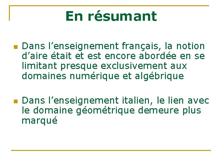 En résumant n n Dans l’enseignement français, la notion d’aire était et est encore En résumant n n Dans l’enseignement français, la notion d’aire était et est encore