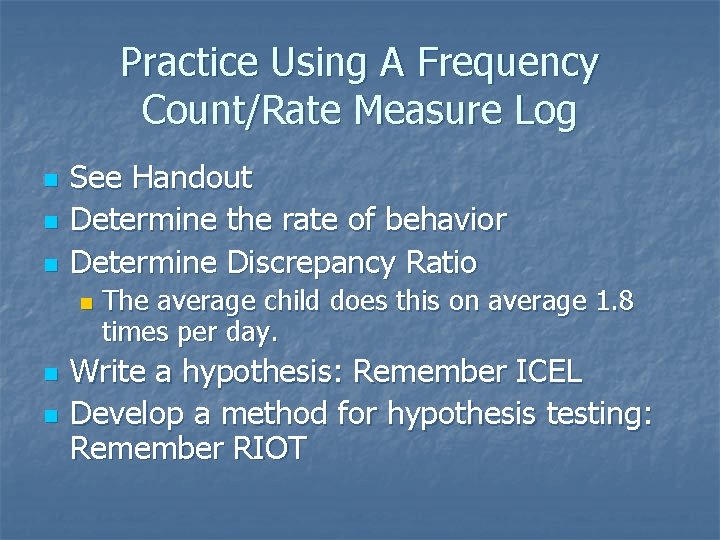 Practice Using A Frequency Count/Rate Measure Log n n n See Handout Determine the