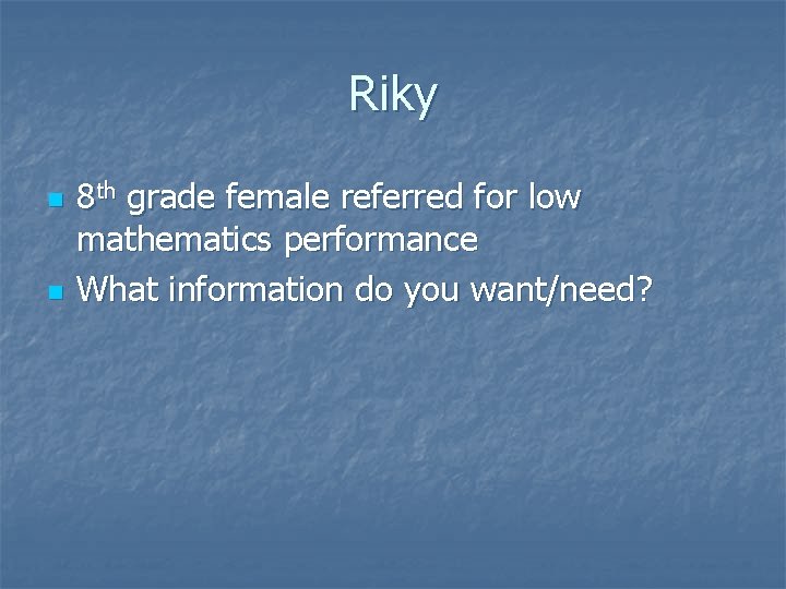 Riky n n 8 th grade female referred for low mathematics performance What information