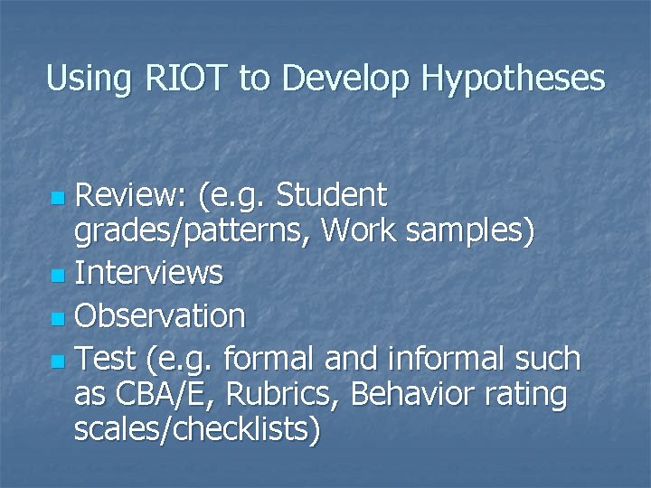 Using RIOT to Develop Hypotheses Review: (e. g. Student grades/patterns, Work samples) n Interviews