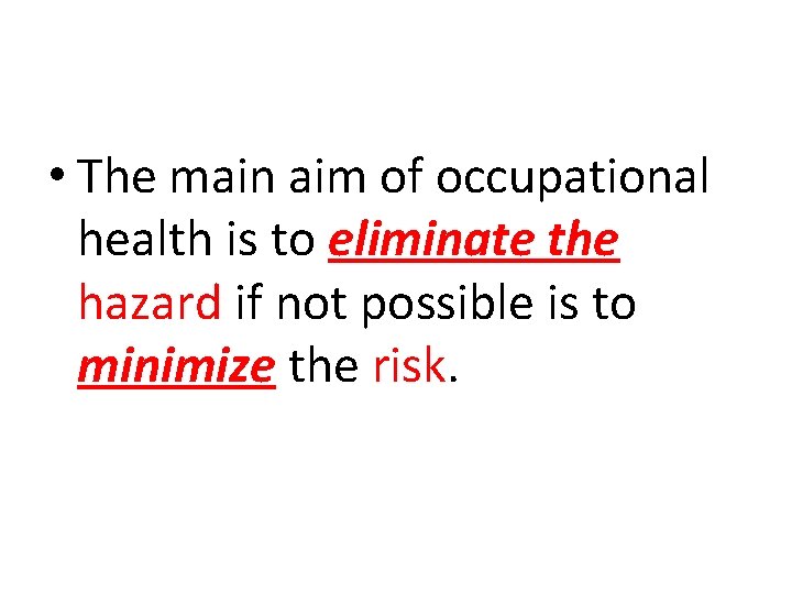  • The main aim of occupational health is to eliminate the hazard if