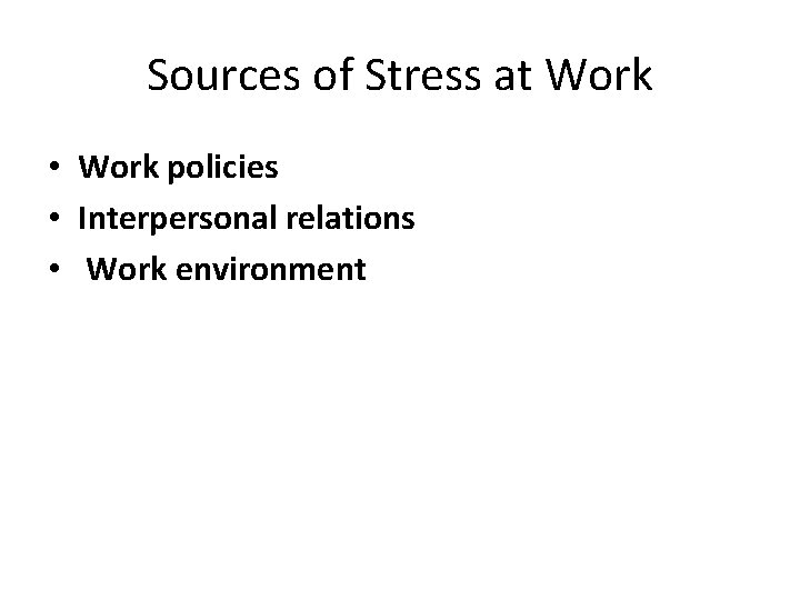 Sources of Stress at Work • Work policies • Interpersonal relations • Work environment