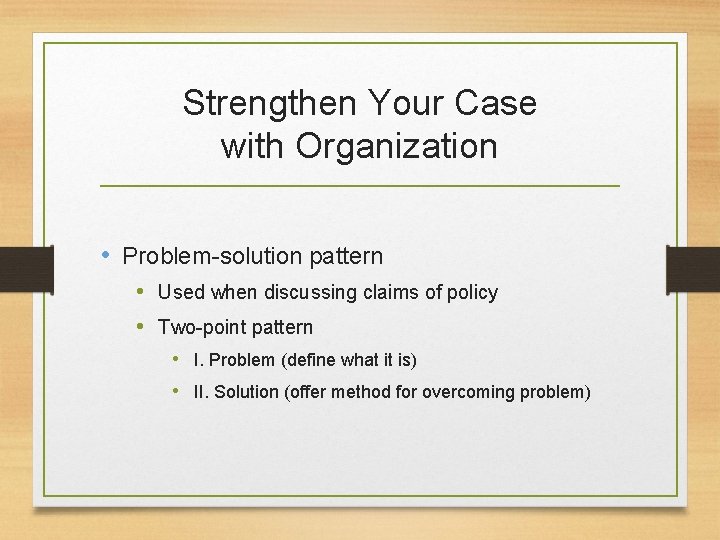 Strengthen Your Case with Organization • Problem-solution pattern • Used when discussing claims of