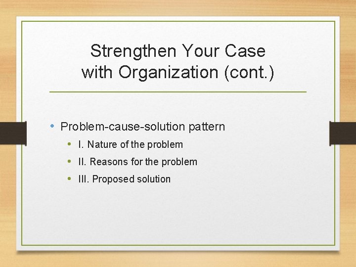 Strengthen Your Case with Organization (cont. ) • Problem-cause-solution pattern • I. Nature of