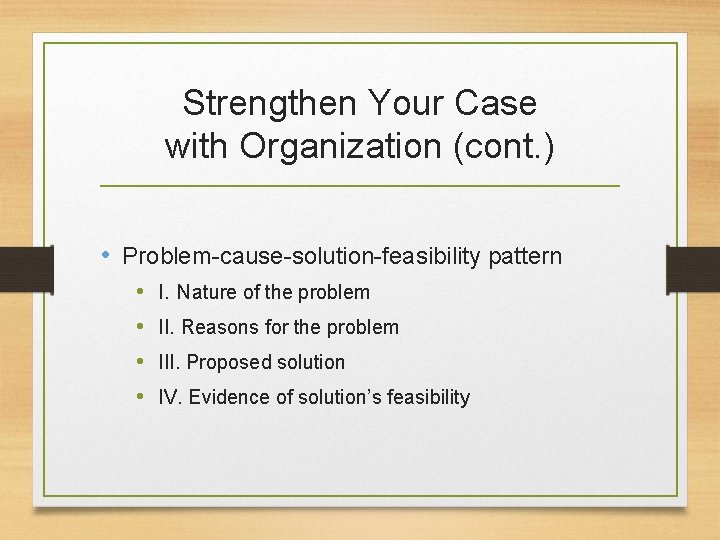 Strengthen Your Case with Organization (cont. ) • Problem-cause-solution-feasibility pattern • • I. Nature