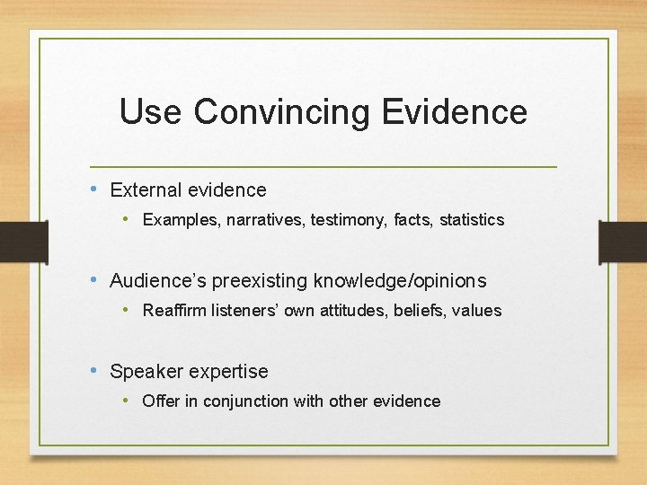 Use Convincing Evidence • External evidence • Examples, narratives, testimony, facts, statistics • Audience’s