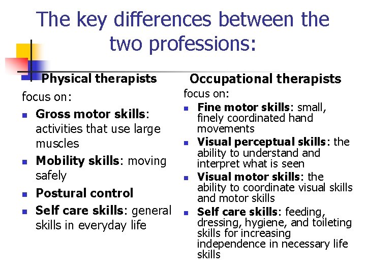 The key differences between the two professions: Physical therapists Occupational therapists focus on: n