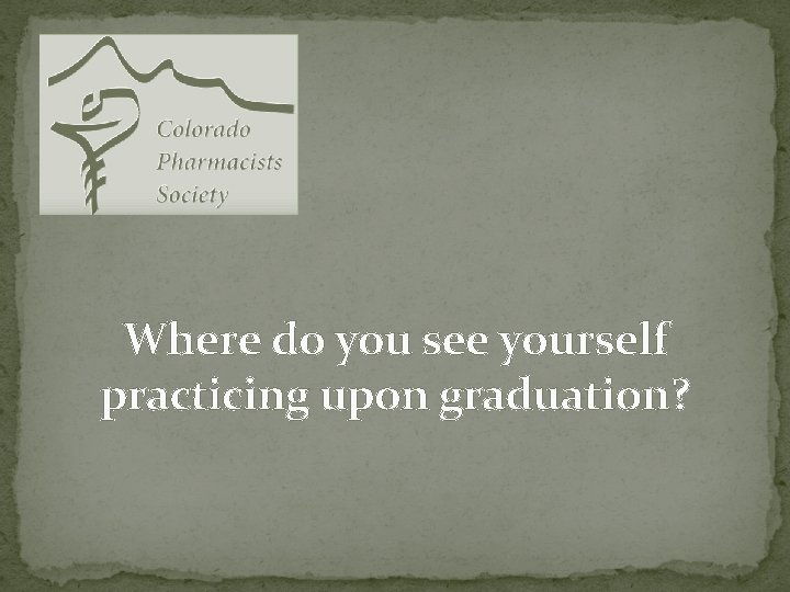 Where do you see yourself practicing upon graduation? 