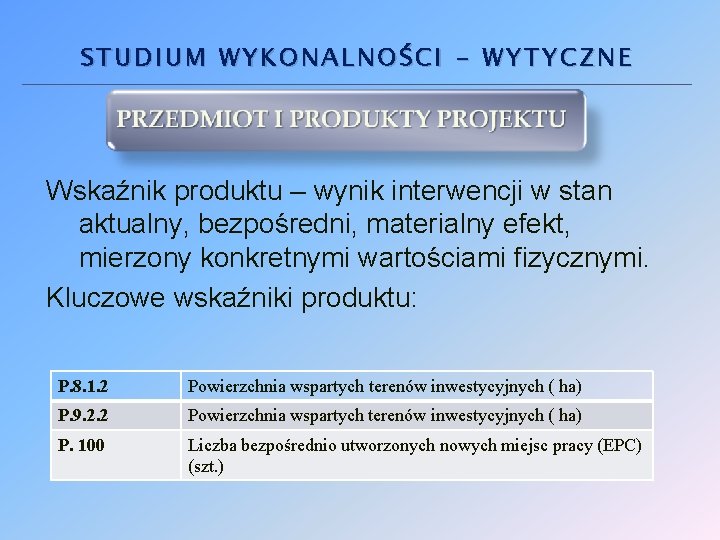 STUDIUM WYKONALNOŚCI - WYTYCZNE Wskaźnik produktu – wynik interwencji w stan aktualny, bezpośredni, materialny STUDIUM WYKONALNOŚCI - WYTYCZNE Wskaźnik produktu – wynik interwencji w stan aktualny, bezpośredni, materialny